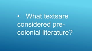 • What textsare
considered pre-
colonial literature?
 