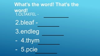 What’s the word! That’s the
word!
1.OLTAKFEL -
2.bleaf -
3.endleg
- 4.thym
- 5.pcie
 