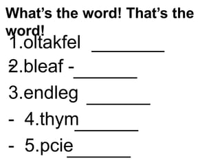 What’s the word! That’s the
word!
1.oltakfel
-
2.bleaf -
3.endleg
- 4.thym
- 5.pcie
 