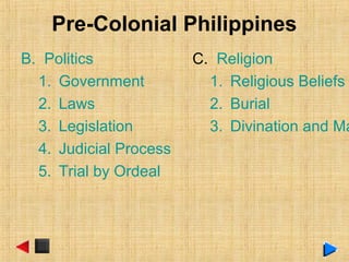 Pre-Colonial Philippines
B. Politics
1. Government
2. Laws
3. Legislation
4. Judicial Process
5. Trial by Ordeal
C. Religion
1. Religious Beliefs
2. Burial
3. Divination and Ma
 