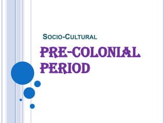 Socio-Cultural Pre-Colonial Period 