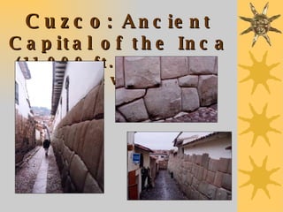 Cuzco: A ncient Capital of the Inca (11,000 ft. above sea level) 