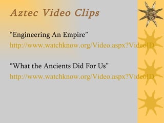 Aztec Video Clips “ Engineering An Empire” http://www.watchknow.org/Video.aspx?VideoID=6255 “ What the Ancients Did For Us” http://www.watchknow.org/Video.aspx?VideoID=10964 