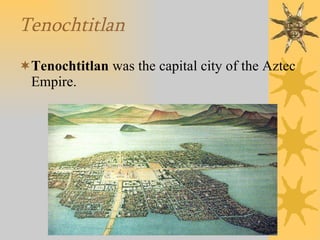Tenochtitlan Tenochtitlan  was the capital city of the Aztec Empire. 