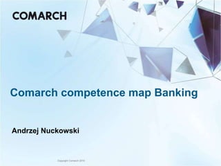 Comarch competence map Banking


Andrzej Nuckowski


           Copyright Comarch 2010
 