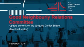 Good Neighbourly Relations
Committee
February 6, 2018
Update on work on the Jacques Cartier Bridge
(Montreal sector)
 