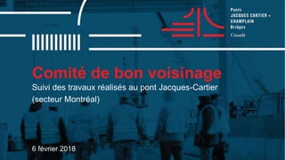 Comité de bon voisinage
6 février 2018
Suivi des travaux réalisés au pont Jacques-Cartier
(secteur Montréal)
 