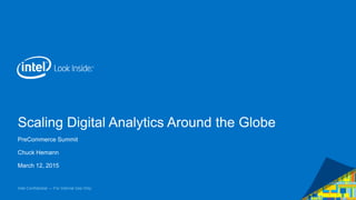 Intel Confidential — For Internal Use Only
Scaling Digital Analytics Around the Globe
PreCommerce Summit
Chuck Hemann
March 12, 2015
 