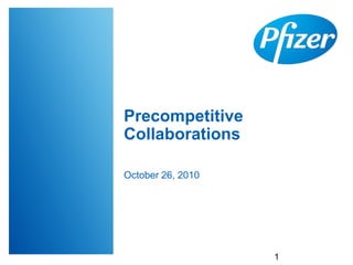 Precompetitive
Collaborations
October 26, 2010
1
 