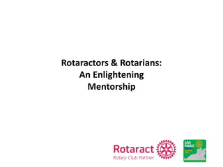 Rotaractors & Rotarians:
An Enlightening
Mentorship
 