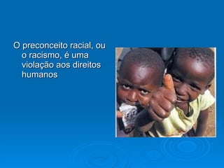 O preconceito racial, ou o racismo, é uma violação aos direitos humanos 