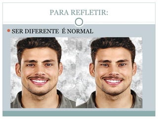 PARA REFLETIR:
SER DIFERENTE É NORMAL
 