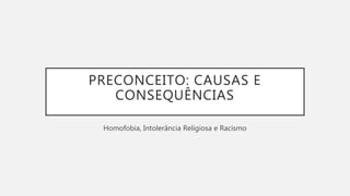 PRECONCEITO: CAUSAS E
CONSEQUÊNCIAS
Homofobia, Intolerância Religiosa e Racismo
 