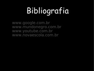 Bibliografia   www.google.com.br www.mundonegro.com.br www.youtube.com.br www.novaescola.com.br 