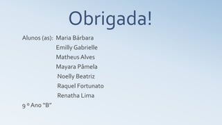 Alunos (as): Maria Bárbara
Emilly Gabrielle
Matheus Alves
Mayara Pâmela
Noelly Beatriz
Raquel Fortunato
Renatha Lima
9 º Ano “B”
Obrigada!
 