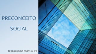 PRECONCEITO
SOCIAL
TRABALHO DE PORTUGUÊS
 