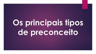 Os principais tipos
de preconceito
 