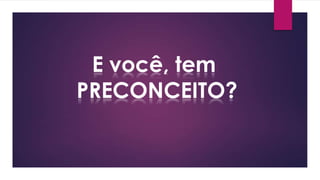E você, tem
PRECONCEITO?
 