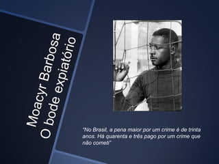 “No Brasil, a pena maior por um crime é de trinta
anos. Há quarenta e três pago por um crime que
não cometi”
 