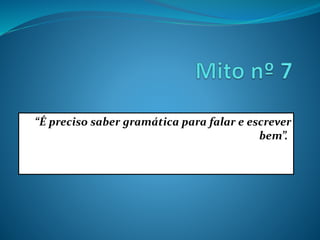 “É preciso saber gramática para falar e escrever
bem”.”
 