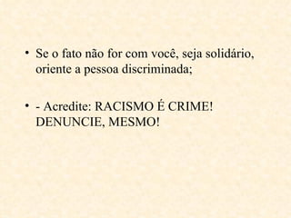 Se o fato não for com você, seja solidário, oriente a pessoa discriminada; - Acredite: RACISMO É CRIME! DENUNCIE, MESMO!   