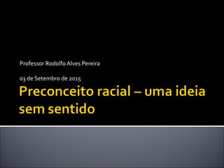 Professor Rodolfo Alves Pereira
03 de Setembro de 2015
 