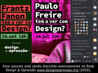 Esse assunto está sendo discutido extensamente na Rede
Design & Opressão www.designeopressao.org (2020).
 