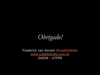 Obrigado!
Frederick van Amstel @usabilidoido
www.usabilidoido.com.br
DADIN - UTFPR
 