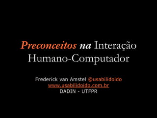 Preconceitos na Interação
Humano-Computador
Frederick van Amstel @usabilidoido
www.usabilidoido.com.br
DADIN - UTFPR
 