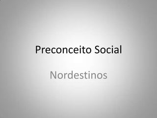 Preconceito Social
Nordestinos
 