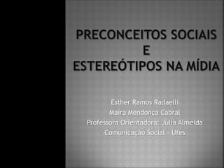 Esther Ramos Radaelli
Maíra Mendonça Cabral
Professora Orientadora: Júlia Almeida
Comunicação Social - Ufes
 