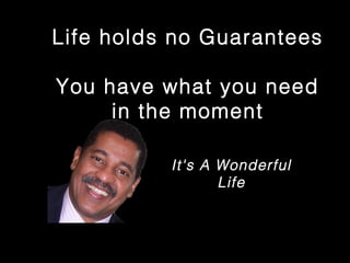 It's A Wonderful
Life
Life holds no Guarantees
You have what you need
in the moment
 