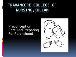 TRAVANCORE COLLEGE OF
NURSING,KOLLAM
Preconception
Care And Preparing
For Parenthood
 