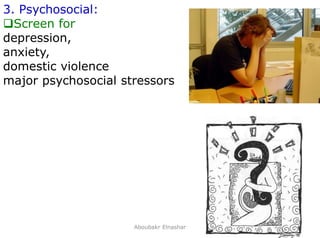 19
3. Psychosocial:
Screen for
depression,
anxiety,
domestic violence
major psychosocial stressors
Aboubakr Elnashar
 