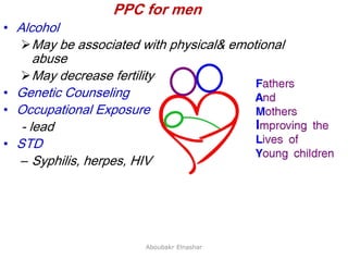 31
PPC for men
• Alcohol
May be associated with physical& emotional
abuse
May decrease fertility
• Genetic Counseling
• Occupational Exposure
- lead
• STD
– Syphilis, herpes, HIV
Aboubakr Elnashar
 
