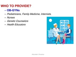 45
WHO TO PROVIDE?
– OB-GYNs
– Pediatricians, Family Medicine, Internists,
– Nurses
– Genetic Counselors
– Health Educators
Aboubakr Elnashar
 