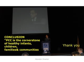 48
Thank you
CONCLUSION
“PCC is the cornerstone
of healthy infants,
children,
families& communities
Yhank you
Aboubakr Elnashar
 