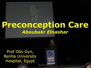 1
Preconception Care
Aboubakr Elnashar
Prof Obs Gyn,
Benha University
Hospital, Egypt
Aboubakr Elnashar
 