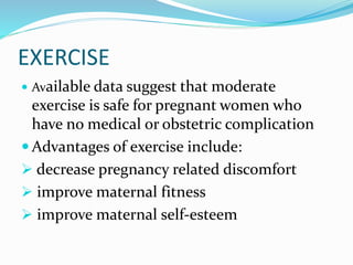 EXERCISE
 Available data suggest that moderate
exercise is safe for pregnant women who
have no medical or obstetric compl...