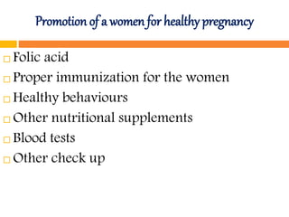 Promotion of a women for healthy pregnancy
 Folic acid
 Proper immunization for the women
 Healthy behaviours
 Other nutritional supplements
 Blood tests
 Other check up
 