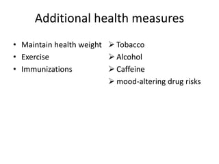 Additional health measures
• Maintain health weight
• Exercise
• Immunizations
 Tobacco
 Alcohol
 Caffeine
 mood-altering drug risks
 