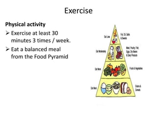 Exercise
Physical activity
 Exercise at least 30
minutes 3 times / week.
 Eat a balanced meal
from the Food Pyramid
 