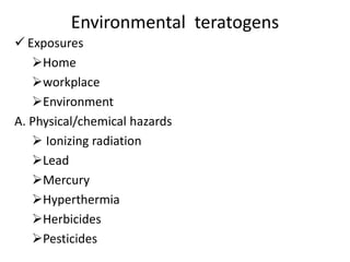Environmental teratogens
 Exposures
Home
workplace
Environment
A. Physical/chemical hazards
 Ionizing radiation
Lead
Mercury
Hyperthermia
Herbicides
Pesticides
 