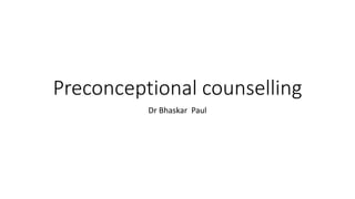 Preconceptional counselling
Dr Bhaskar Paul
 