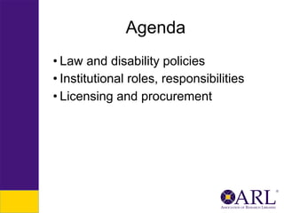 Agenda
• Law and disability policies
• Institutional roles, responsibilities
• Licensing and procurement

 