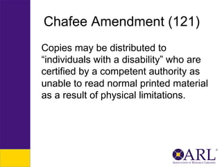 Chafee Amendment (121)
Copies may be distributed to
“individuals with a disability” who are
certified by a competent authority as
unable to read normal printed material
as a result of physical limitations.

 