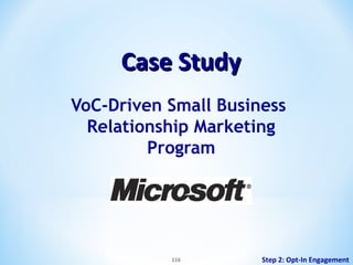 Case Study
VoC-Driven Small Business
Relationship Marketing
Program

116

Step 2: Opt-In Engagement

 