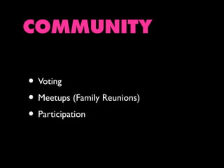 COMMUNITY
• Voting
• Meetups (Family Reunions)
• Participation

 