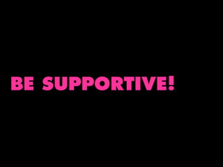 BE SUPPORTIVE!

 