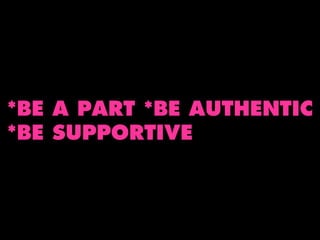 *BE A PART *BE AUTHENTIC
*BE SUPPORTIVE

 